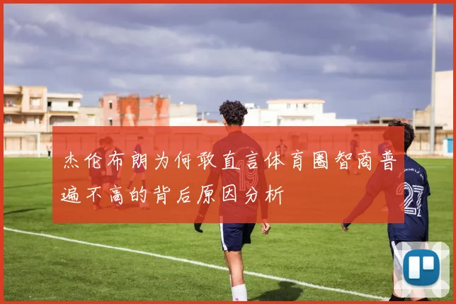 杰伦布朗为何敢直言体育圈智商普遍不高的背后原因分析