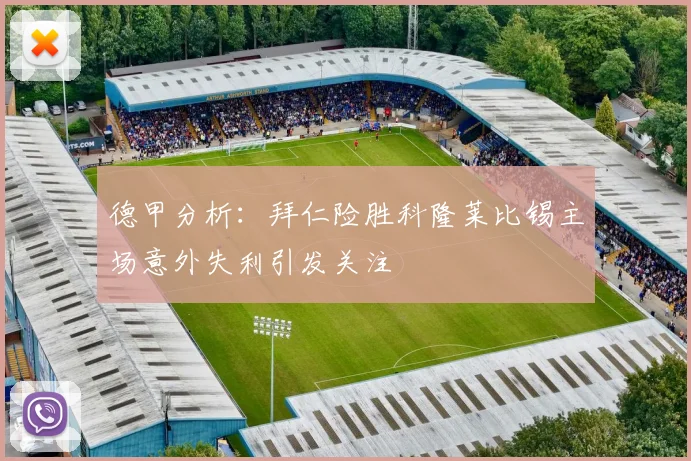 德甲分析：拜仁险胜科隆莱比锡主场意外失利引发关注