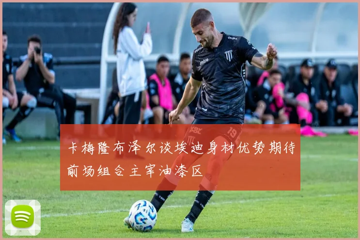 卡梅隆布泽尔谈埃迪身材优势期待前场组合主宰油漆区