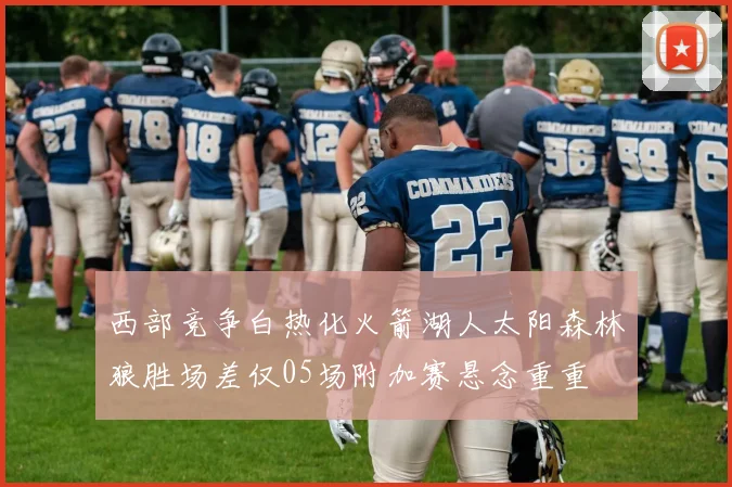 西部竞争白热化火箭湖人太阳森林狼胜场差仅05场附加赛悬念重重